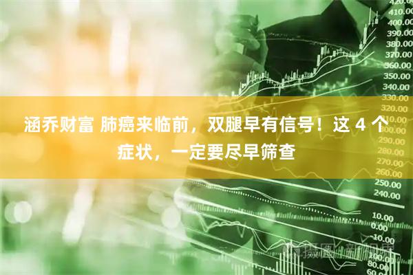 涵乔财富 肺癌来临前，双腿早有信号！这 4 个症状，一定要尽早筛查
