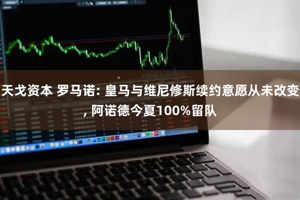 天戈资本 罗马诺: 皇马与维尼修斯续约意愿从未改变, 阿诺德今夏100%留队