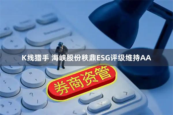 K线猎手 海峡股份秩鼎ESG评级维持AA
